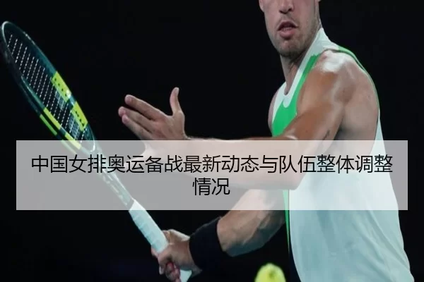 中国女排奥运备战最新动态与队伍整体调整情况