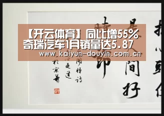 【开云体育】同比增55% 奇瑞汽车1月销量达5.87万辆